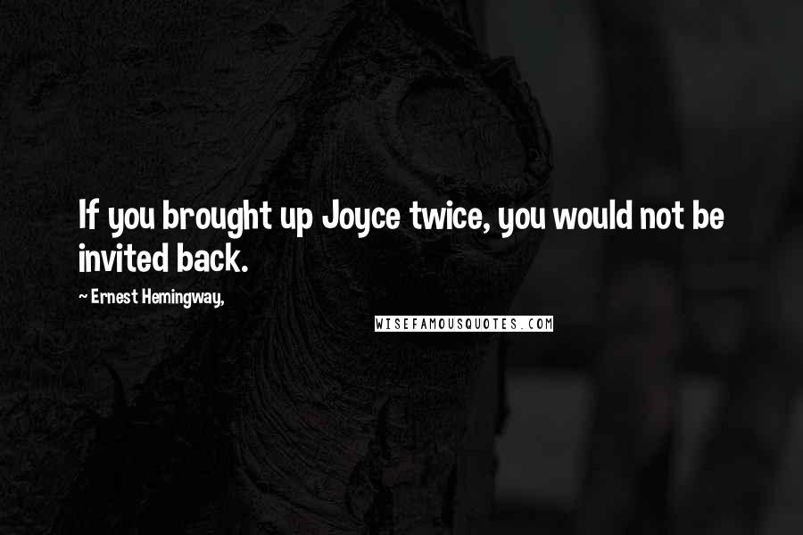 Ernest Hemingway, Quotes: If you brought up Joyce twice, you would not be invited back.