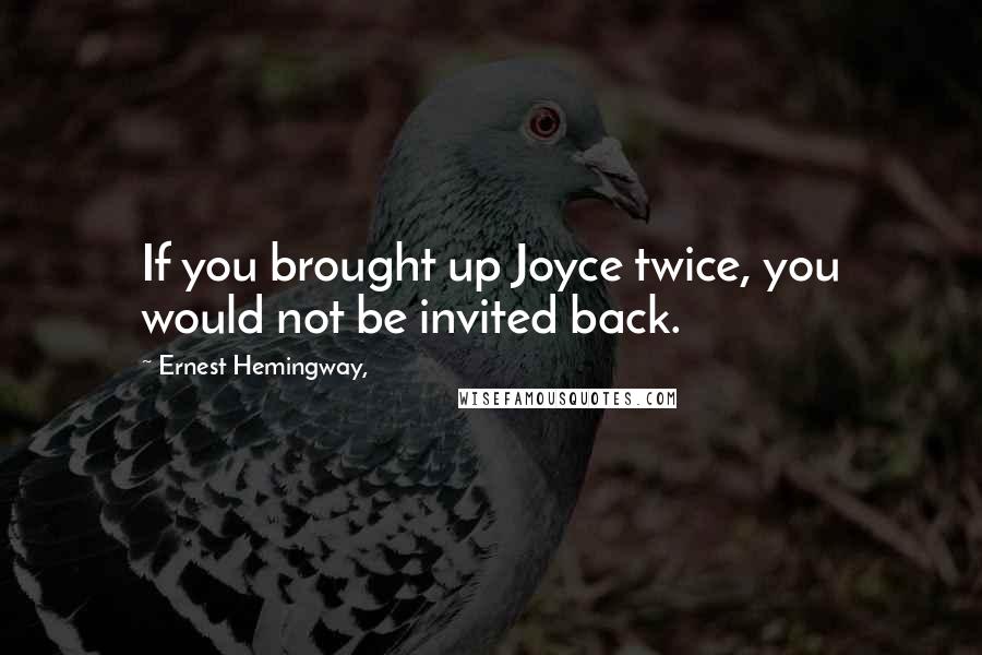 Ernest Hemingway, Quotes: If you brought up Joyce twice, you would not be invited back.