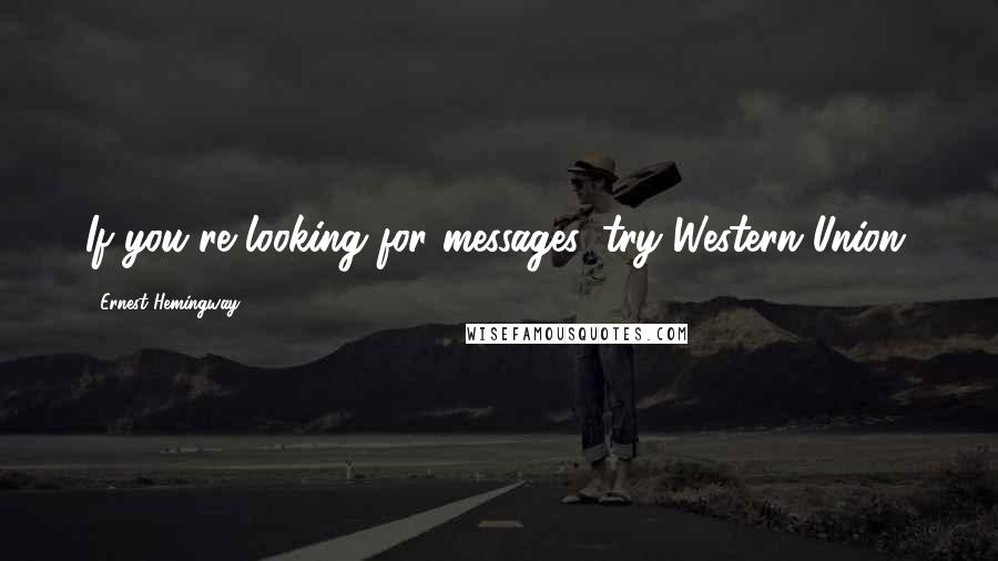 Ernest Hemingway, Quotes: If you're looking for messages, try Western Union.