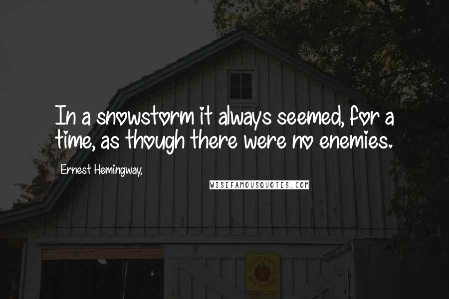 Ernest Hemingway, Quotes: In a snowstorm it always seemed, for a time, as though there were no enemies.