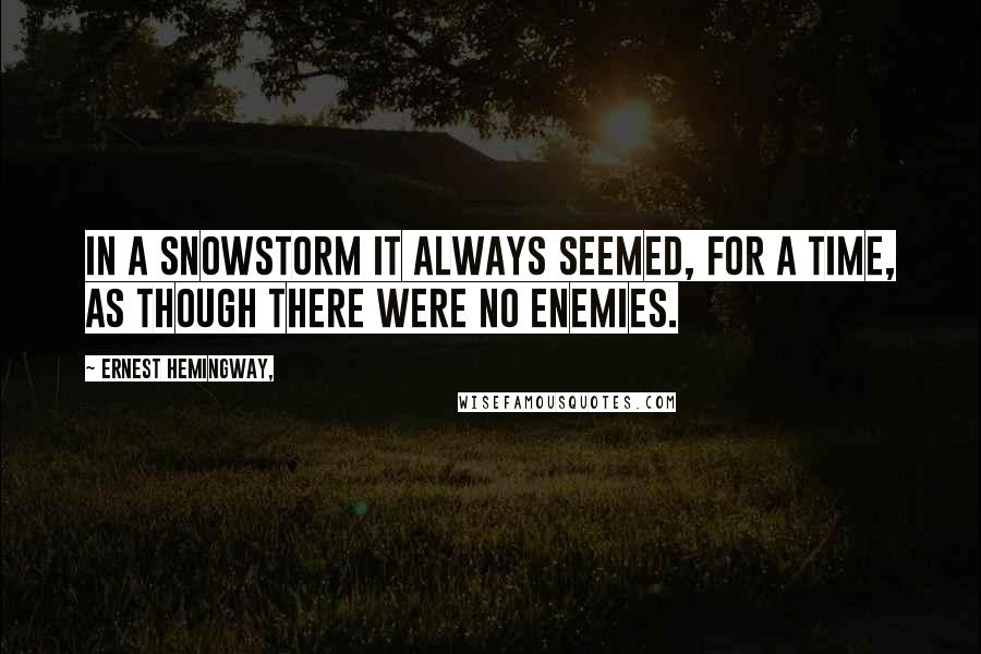 Ernest Hemingway, Quotes: In a snowstorm it always seemed, for a time, as though there were no enemies.