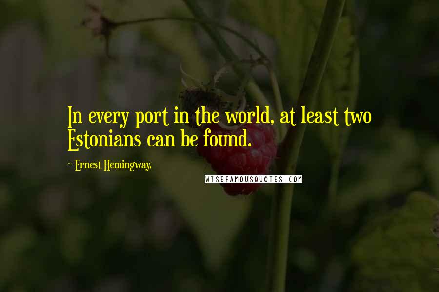 Ernest Hemingway, Quotes: In every port in the world, at least two Estonians can be found.