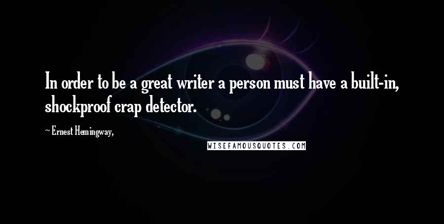 Ernest Hemingway, Quotes: In order to be a great writer a person must have a built-in, shockproof crap detector.