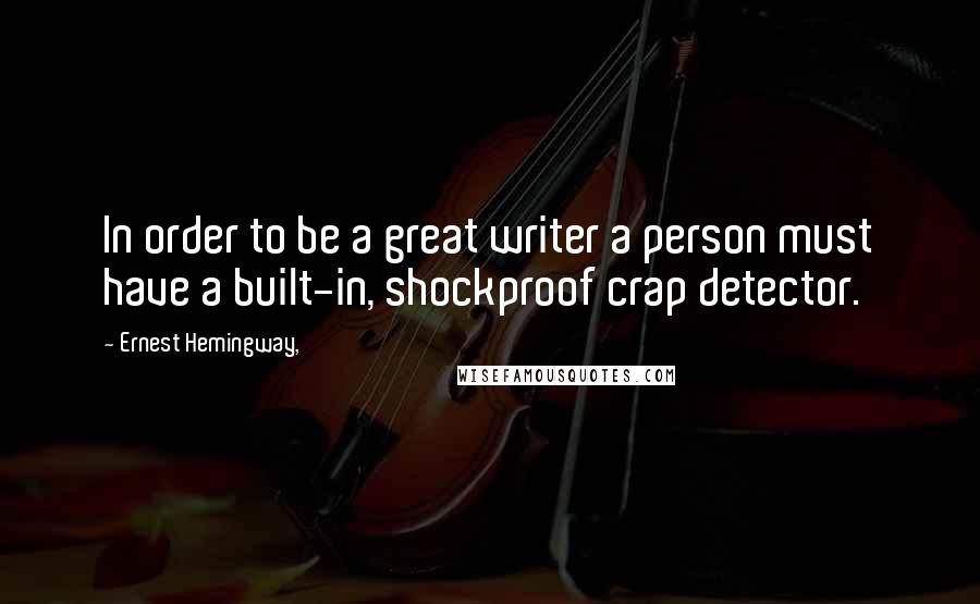 Ernest Hemingway, Quotes: In order to be a great writer a person must have a built-in, shockproof crap detector.