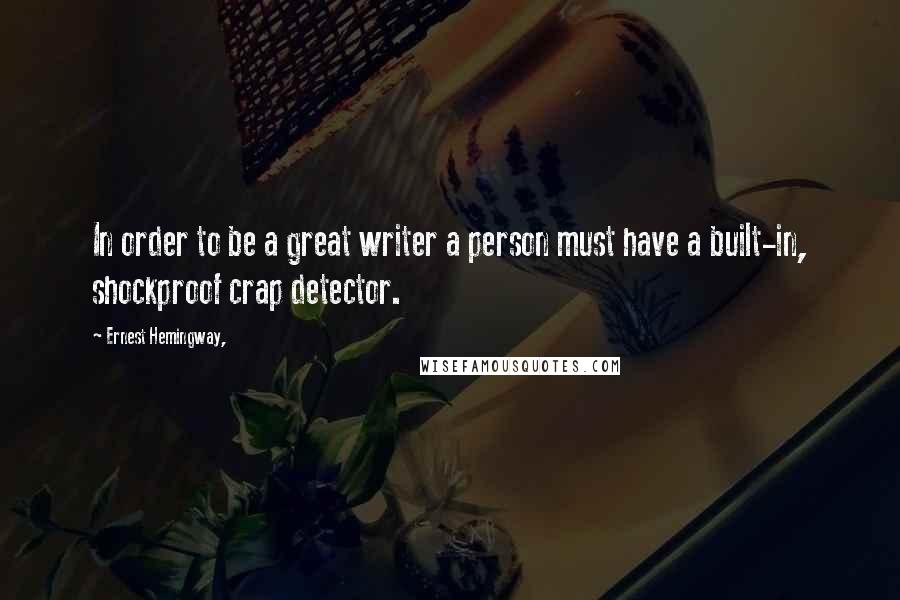 Ernest Hemingway, Quotes: In order to be a great writer a person must have a built-in, shockproof crap detector.