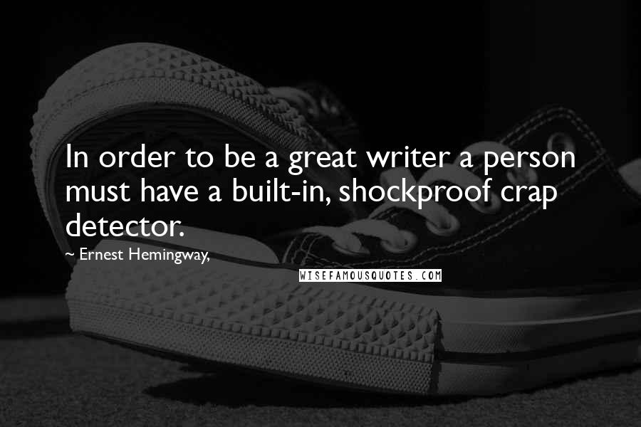 Ernest Hemingway, Quotes: In order to be a great writer a person must have a built-in, shockproof crap detector.