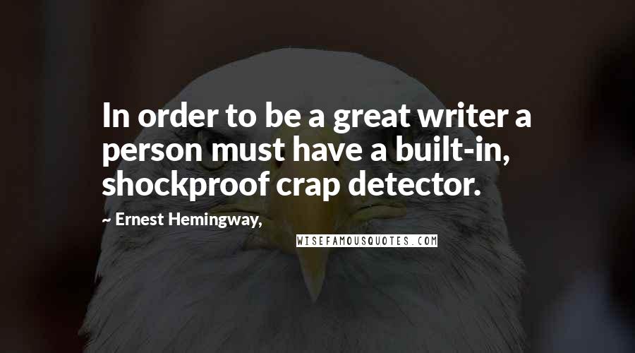 Ernest Hemingway, Quotes: In order to be a great writer a person must have a built-in, shockproof crap detector.