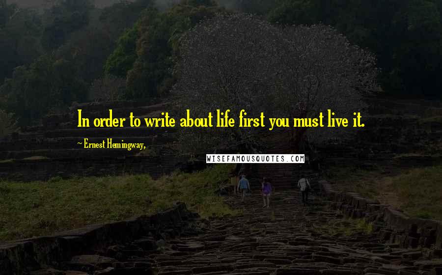 Ernest Hemingway, Quotes: In order to write about life first you must live it.