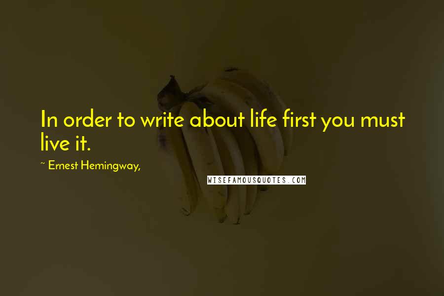Ernest Hemingway, Quotes: In order to write about life first you must live it.