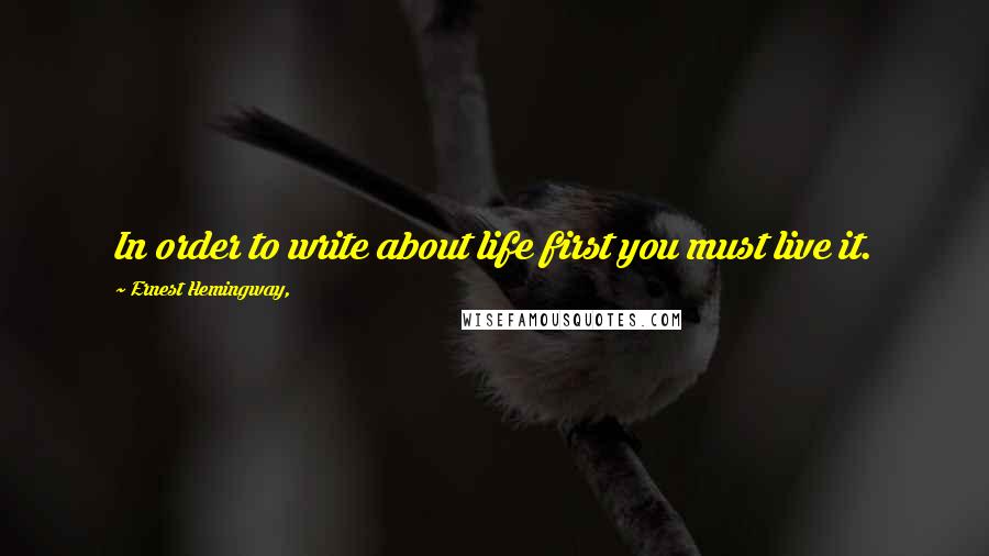 Ernest Hemingway, Quotes: In order to write about life first you must live it.