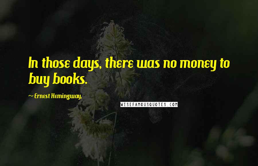 Ernest Hemingway, Quotes: In those days, there was no money to buy books.