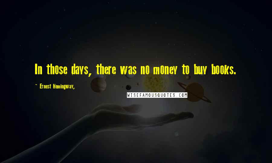 Ernest Hemingway, Quotes: In those days, there was no money to buy books.