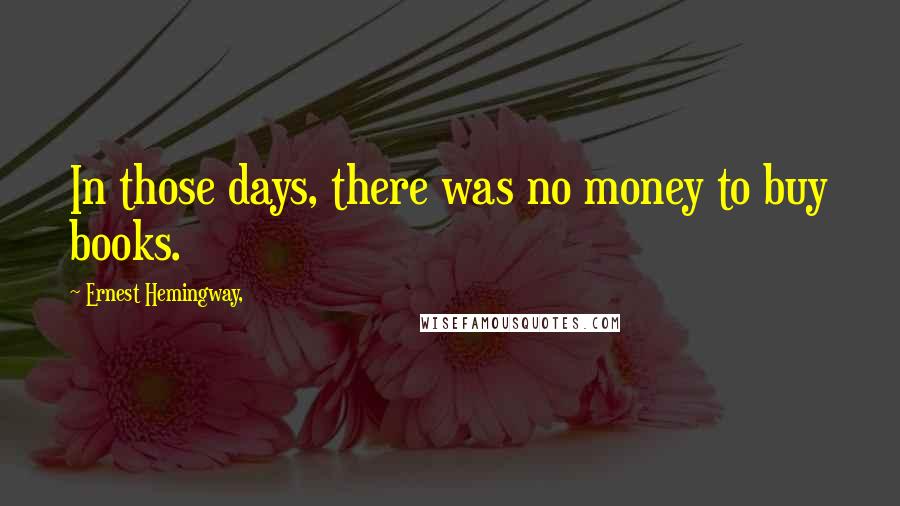 Ernest Hemingway, Quotes: In those days, there was no money to buy books.