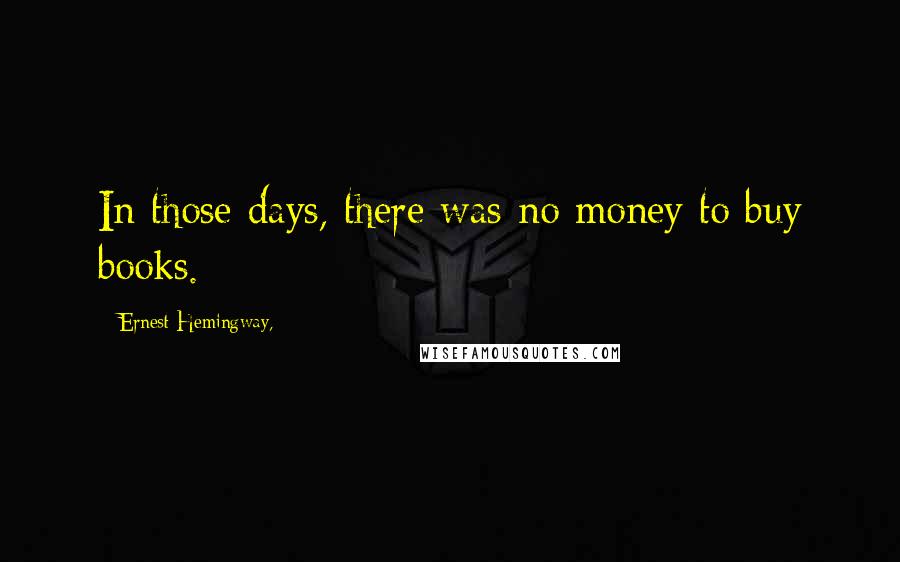 Ernest Hemingway, Quotes: In those days, there was no money to buy books.