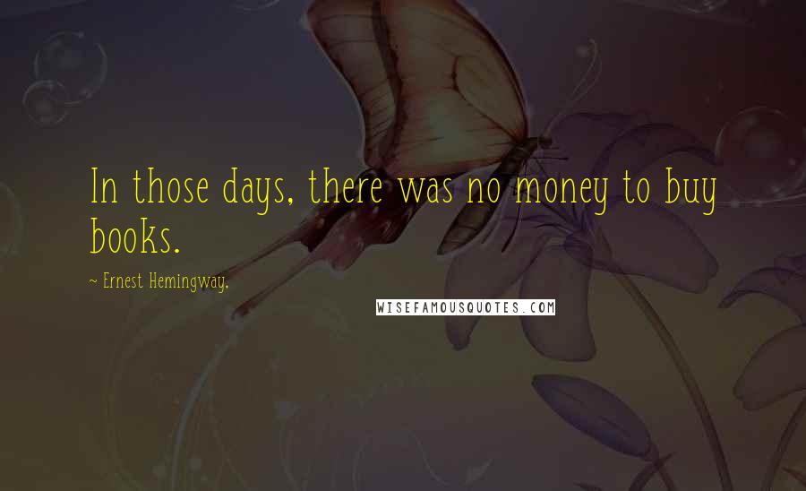 Ernest Hemingway, Quotes: In those days, there was no money to buy books.