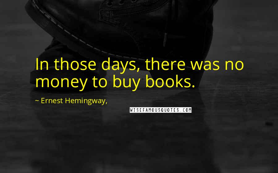 Ernest Hemingway, Quotes: In those days, there was no money to buy books.