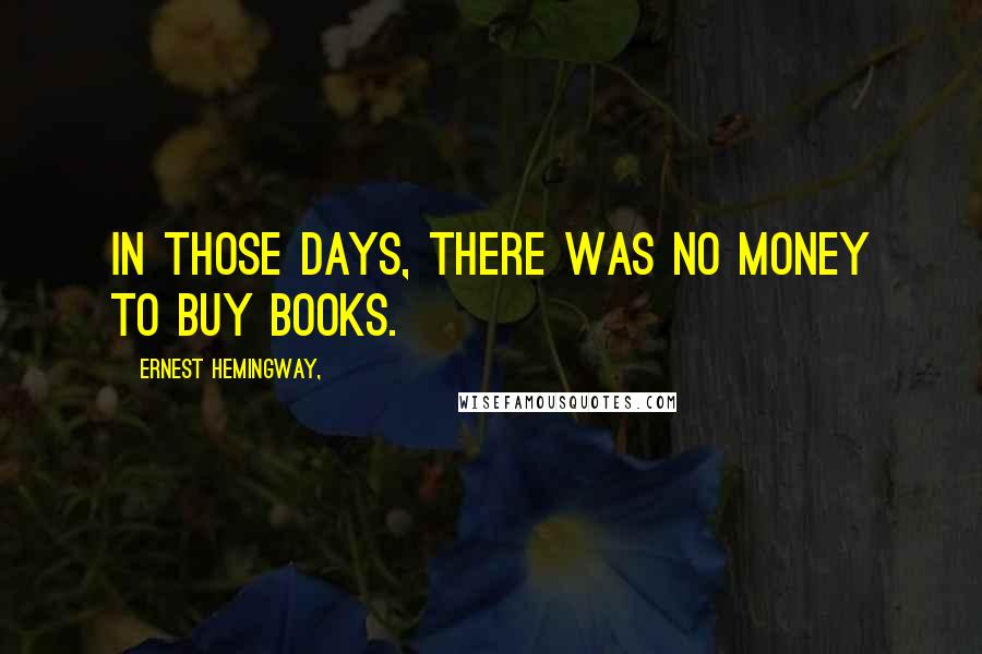 Ernest Hemingway, Quotes: In those days, there was no money to buy books.