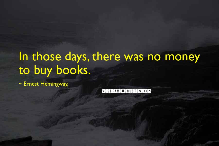 Ernest Hemingway, Quotes: In those days, there was no money to buy books.