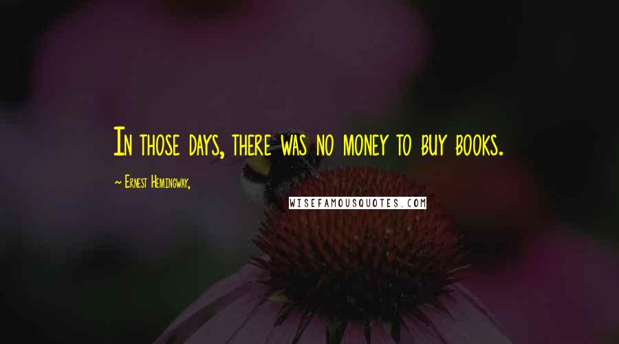 Ernest Hemingway, Quotes: In those days, there was no money to buy books.