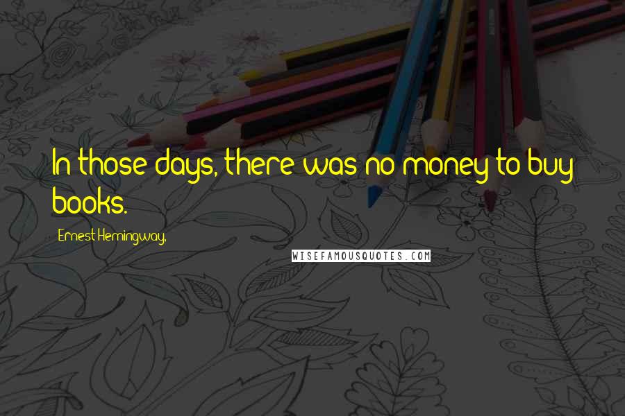 Ernest Hemingway, Quotes: In those days, there was no money to buy books.