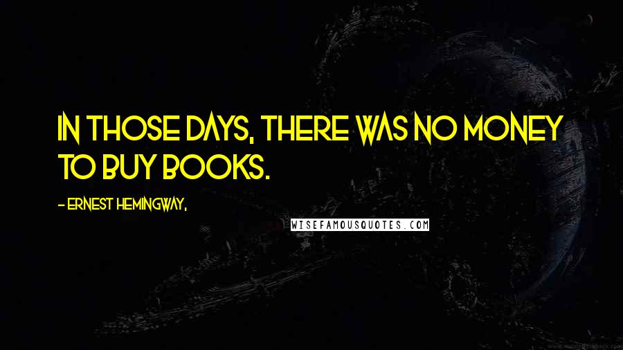 Ernest Hemingway, Quotes: In those days, there was no money to buy books.
