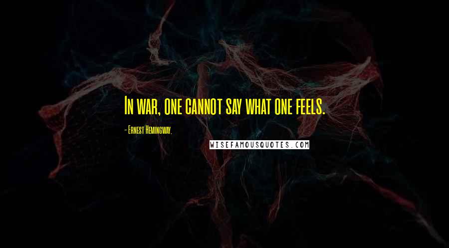 Ernest Hemingway, Quotes: In war, one cannot say what one feels.