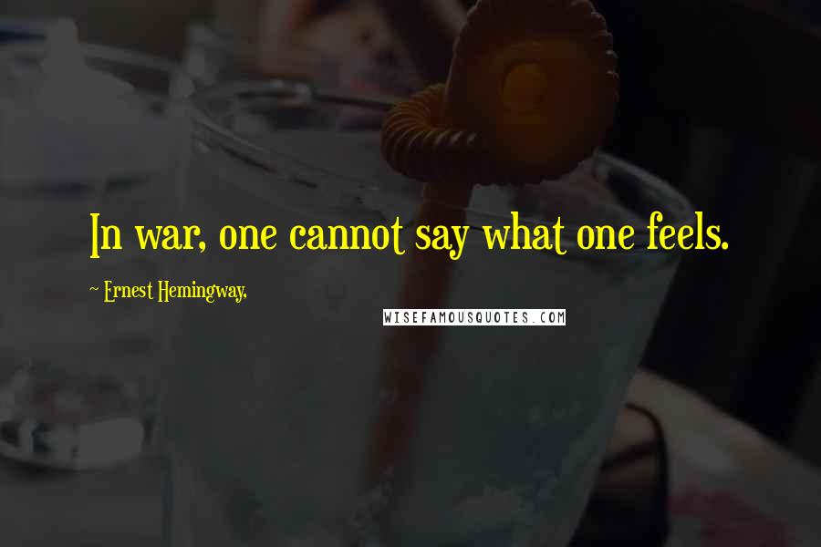 Ernest Hemingway, Quotes: In war, one cannot say what one feels.