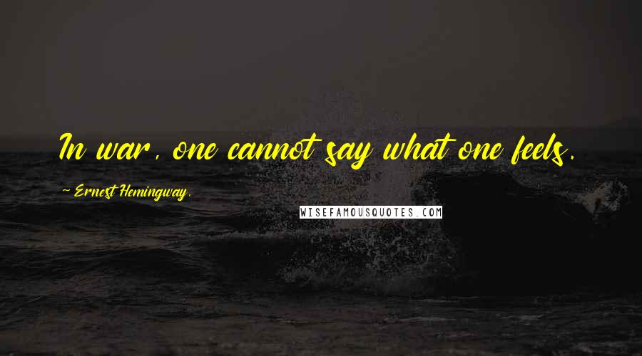 Ernest Hemingway, Quotes: In war, one cannot say what one feels.