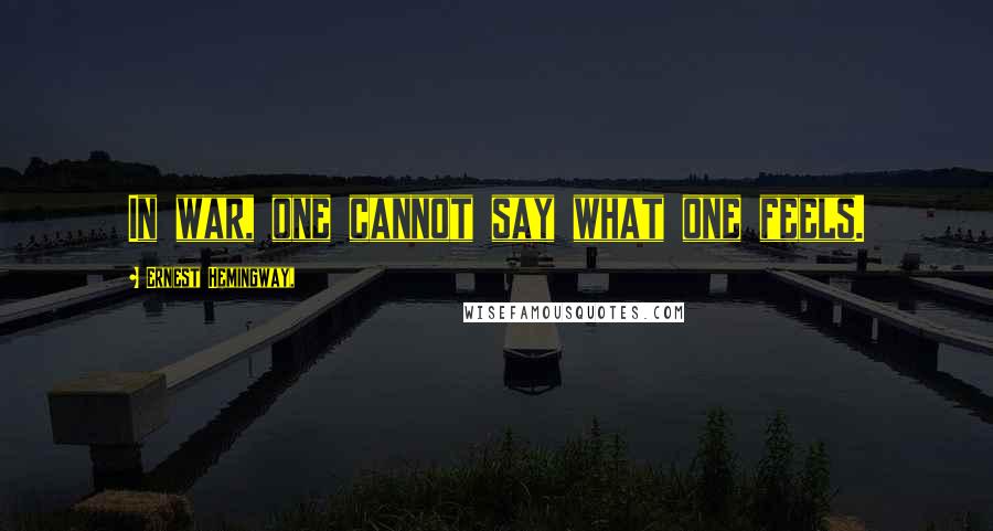 Ernest Hemingway, Quotes: In war, one cannot say what one feels.