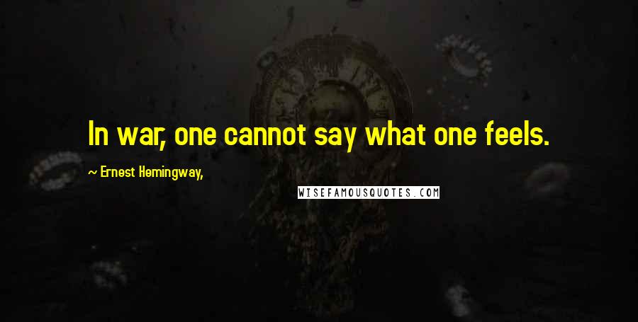 Ernest Hemingway, Quotes: In war, one cannot say what one feels.