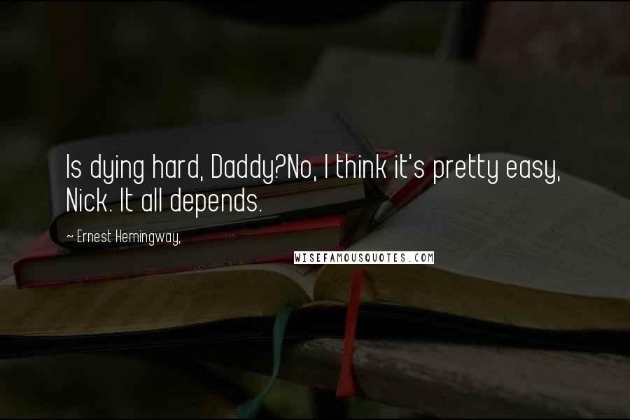 Ernest Hemingway, Quotes: Is dying hard, Daddy?No, I think it's pretty easy, Nick. It all depends.