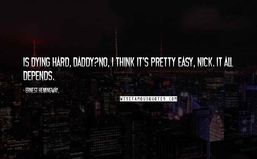 Ernest Hemingway, Quotes: Is dying hard, Daddy?No, I think it's pretty easy, Nick. It all depends.