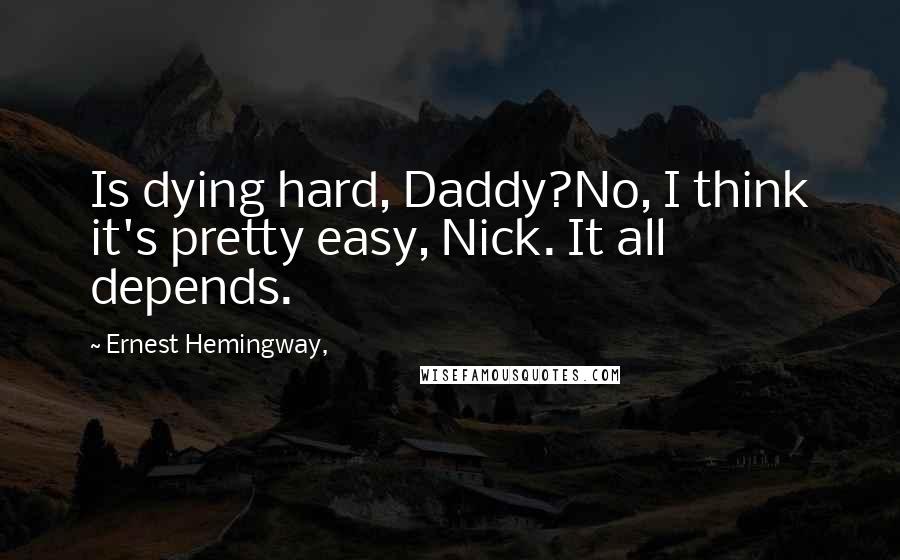 Ernest Hemingway, Quotes: Is dying hard, Daddy?No, I think it's pretty easy, Nick. It all depends.