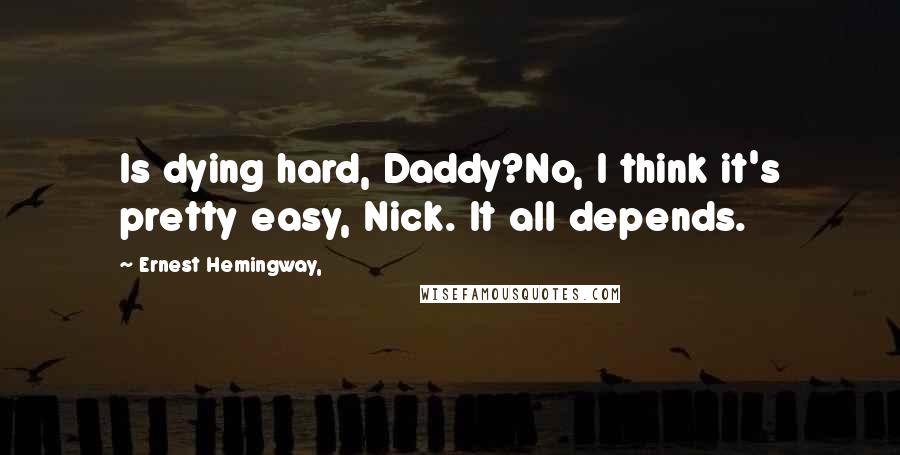 Ernest Hemingway, Quotes: Is dying hard, Daddy?No, I think it's pretty easy, Nick. It all depends.