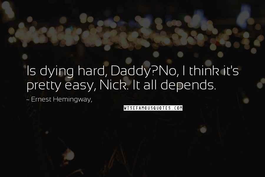 Ernest Hemingway, Quotes: Is dying hard, Daddy?No, I think it's pretty easy, Nick. It all depends.