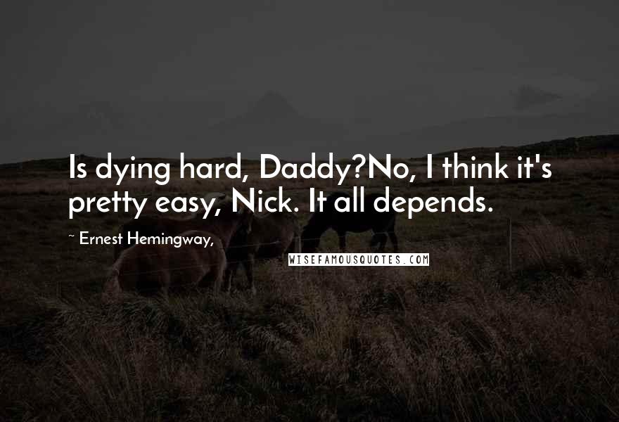 Ernest Hemingway, Quotes: Is dying hard, Daddy?No, I think it's pretty easy, Nick. It all depends.