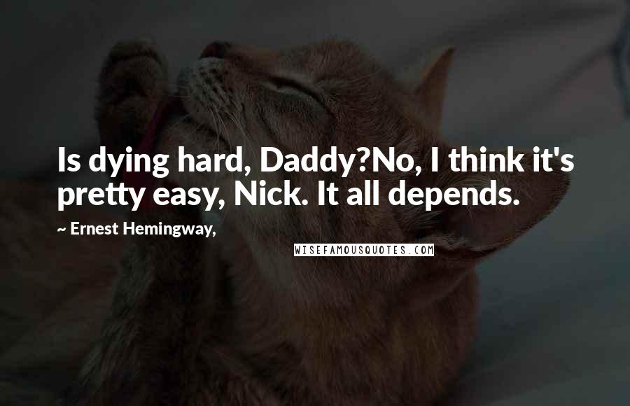 Ernest Hemingway, Quotes: Is dying hard, Daddy?No, I think it's pretty easy, Nick. It all depends.
