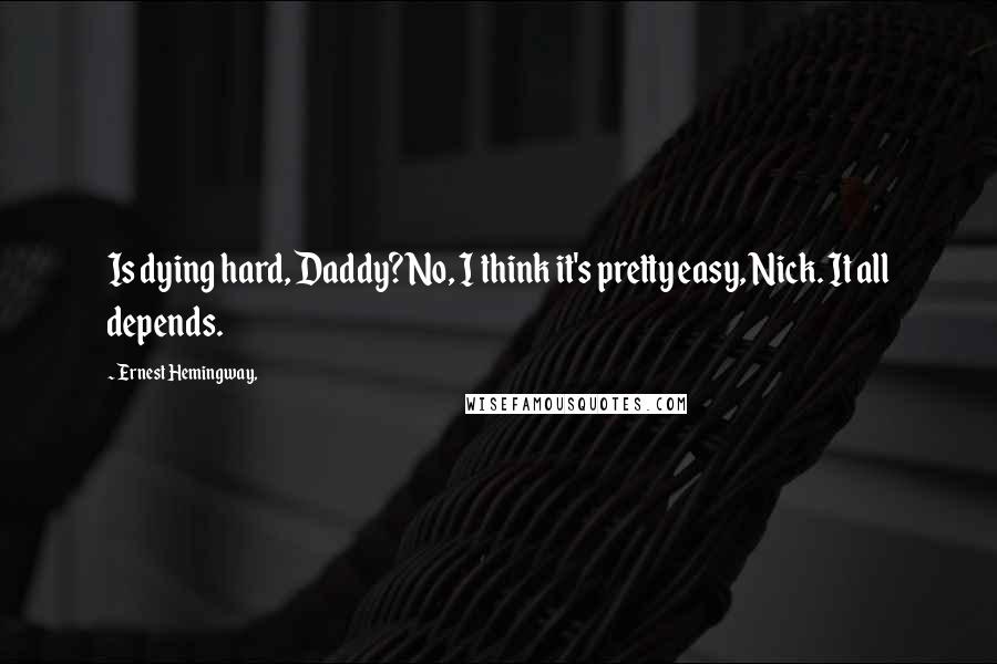 Ernest Hemingway, Quotes: Is dying hard, Daddy?No, I think it's pretty easy, Nick. It all depends.