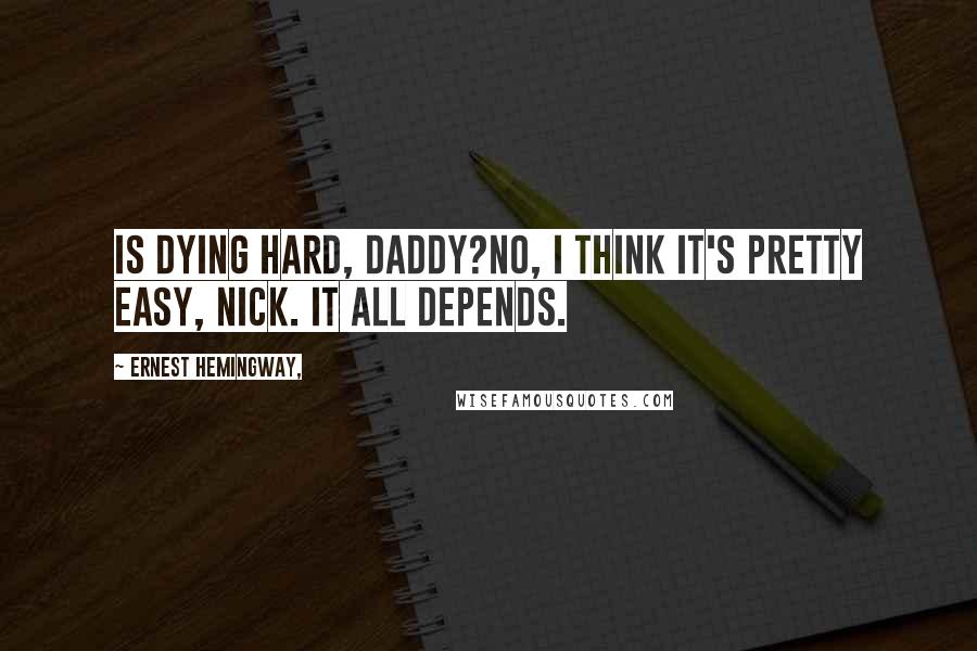 Ernest Hemingway, Quotes: Is dying hard, Daddy?No, I think it's pretty easy, Nick. It all depends.