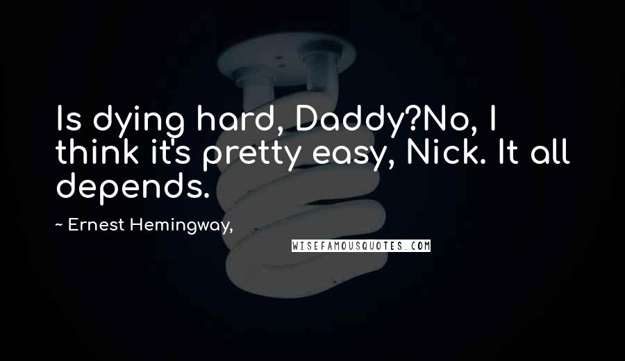 Ernest Hemingway, Quotes: Is dying hard, Daddy?No, I think it's pretty easy, Nick. It all depends.