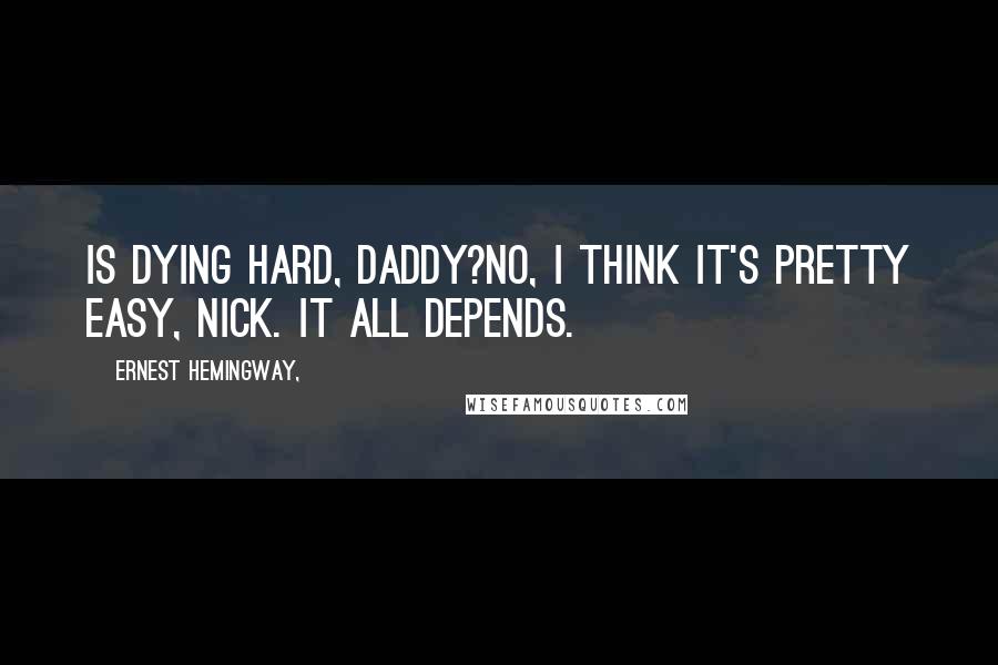 Ernest Hemingway, Quotes: Is dying hard, Daddy?No, I think it's pretty easy, Nick. It all depends.