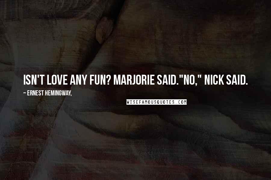 Ernest Hemingway, Quotes: Isn't love any fun? Marjorie said."No," Nick said.