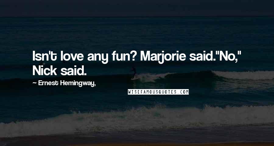 Ernest Hemingway, Quotes: Isn't love any fun? Marjorie said."No," Nick said.