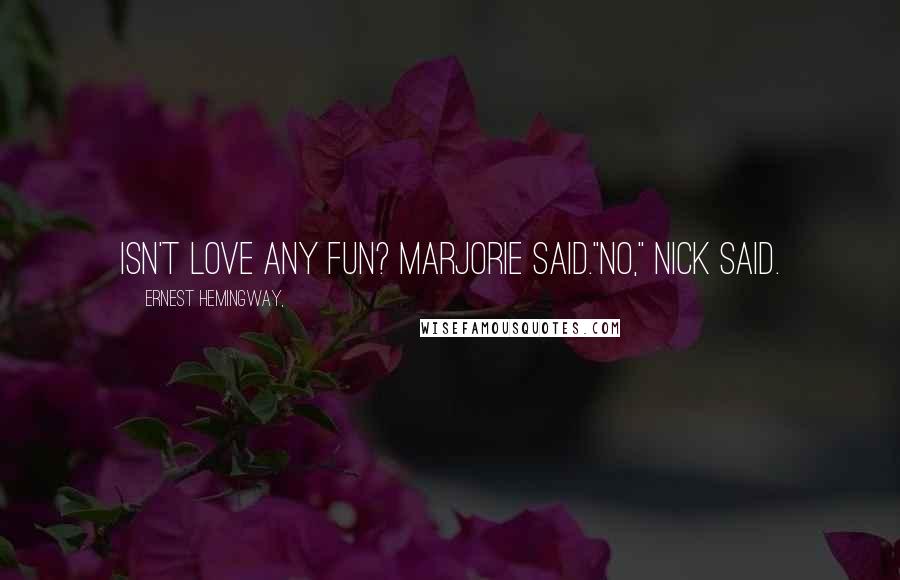 Ernest Hemingway, Quotes: Isn't love any fun? Marjorie said."No," Nick said.