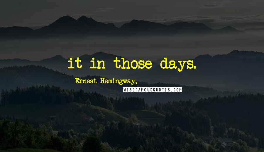Ernest Hemingway, Quotes: it in those days.
