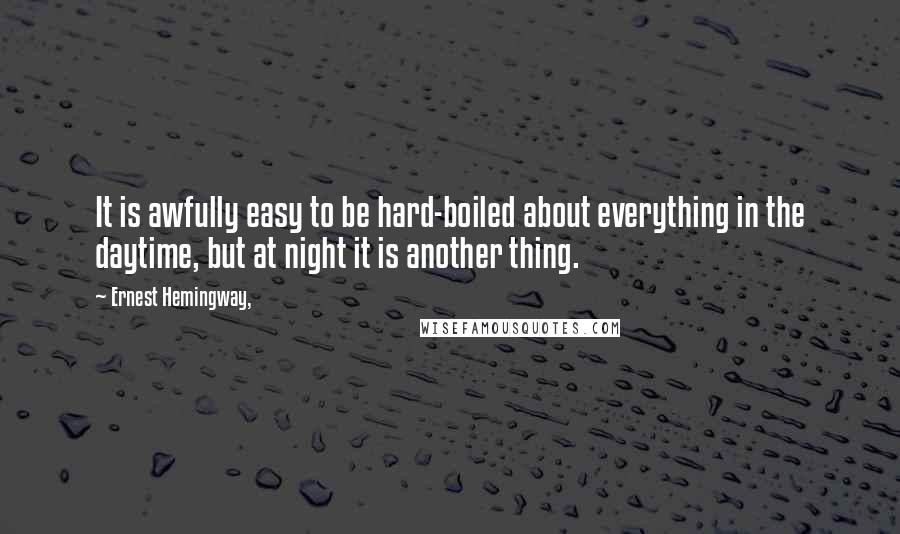 Ernest Hemingway, Quotes: It is awfully easy to be hard-boiled about everything in the daytime, but at night it is another thing.