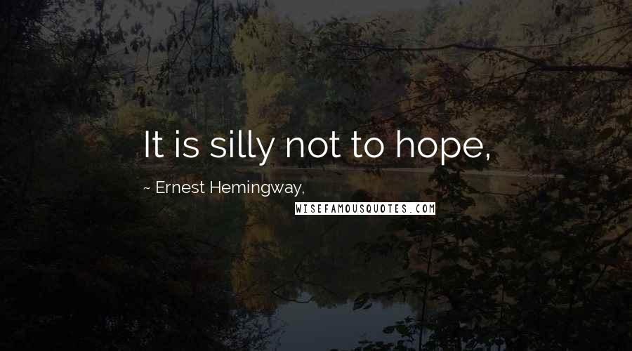Ernest Hemingway, Quotes: It is silly not to hope,