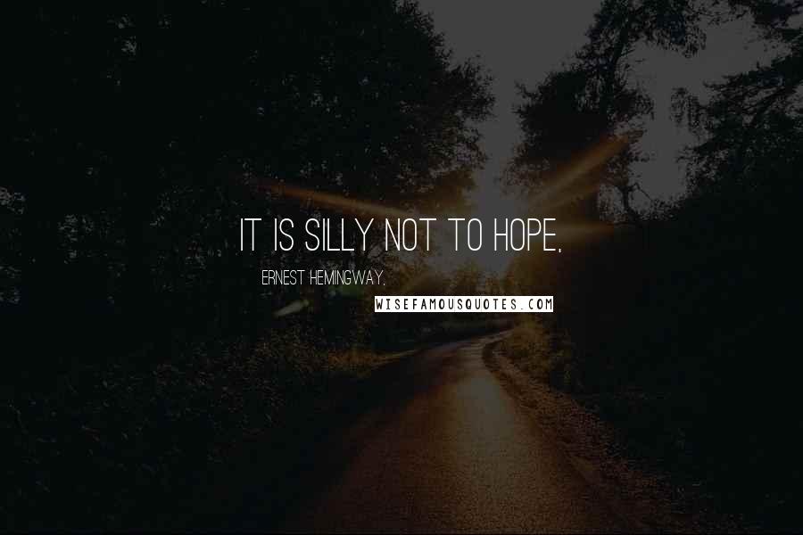 Ernest Hemingway, Quotes: It is silly not to hope,