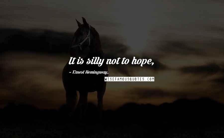 Ernest Hemingway, Quotes: It is silly not to hope,