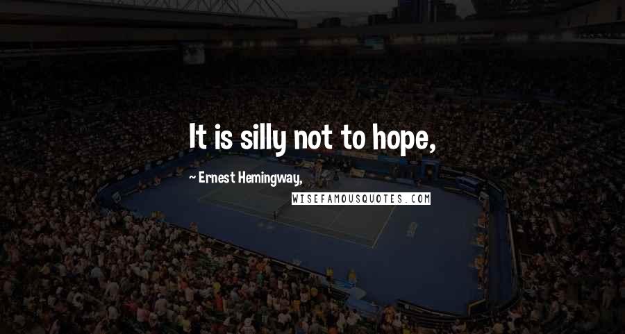 Ernest Hemingway, Quotes: It is silly not to hope,